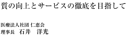 質の向上とサービスの徹底を目指して 医療法人社団 仁恵会 理事長　石井　洋光